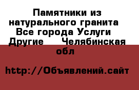 Памятники из натурального гранита - Все города Услуги » Другие   . Челябинская обл.